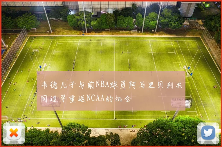 韦德儿子与前NBA球员阿马里贝利共同追寻重返NCAA的机会