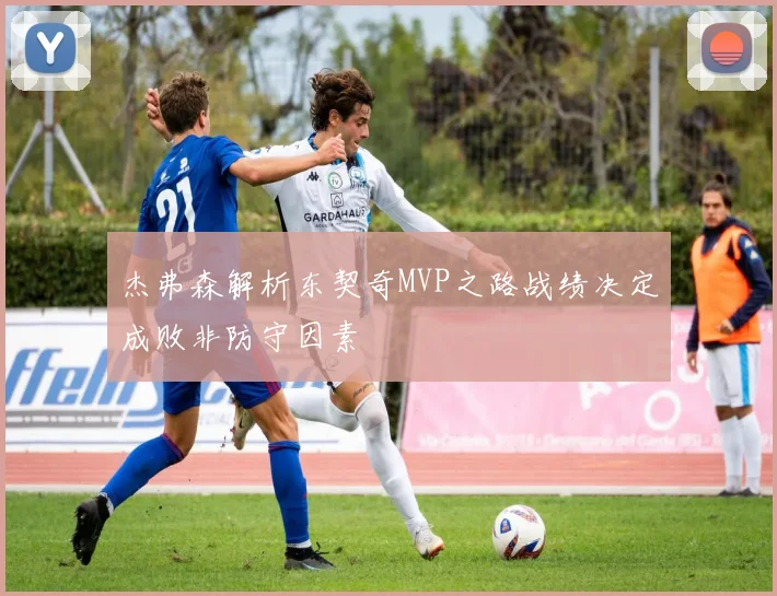 杰弗森解析东契奇MVP之路战绩决定成败非防守因素