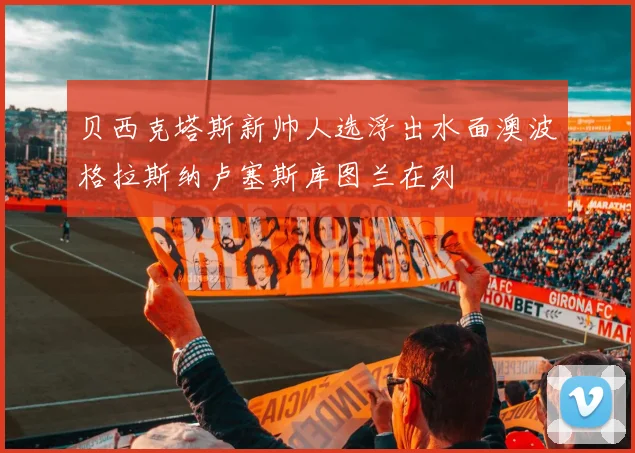 贝西克塔斯新帅人选浮出水面澳波格拉斯纳卢塞斯库图兰在列