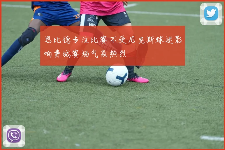 恩比德专注比赛不受尼克斯球迷影响费城赛场气氛热烈