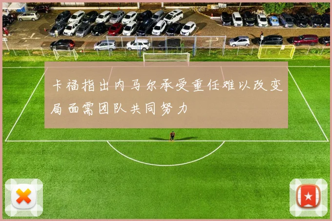 卡福指出内马尔承受重任难以改变局面需团队共同努力