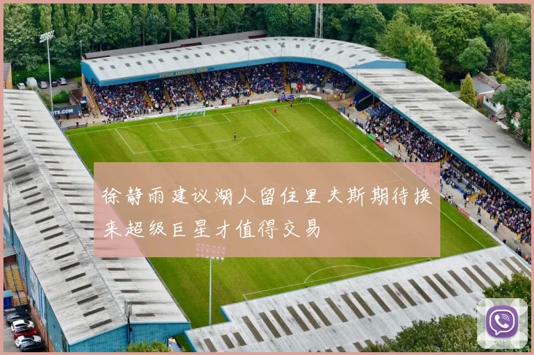 徐静雨建议湖人留住里夫斯期待换来超级巨星才值得交易