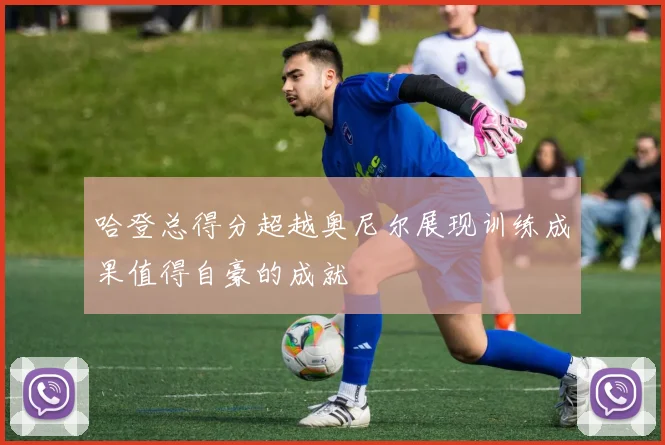 哈登总得分超越奥尼尔展现训练成果值得自豪的成就