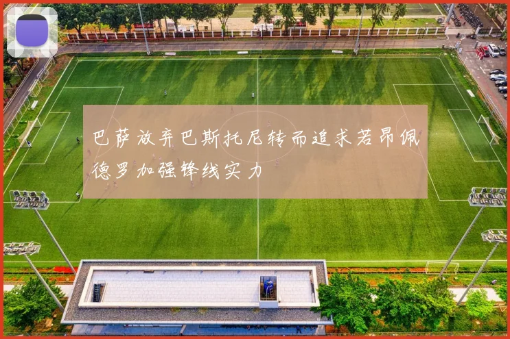 巴萨放弃巴斯托尼转而追求若昂佩德罗加强锋线实力