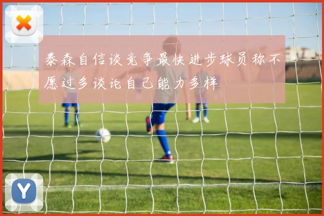 泰森自信谈竞争最快进步球员称不愿过多谈论自己能力多样