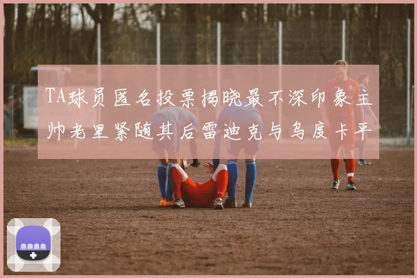 TA球员匿名投票揭晓最不深印象主帅老里紧随其后雷迪克与乌度卡平分秋色