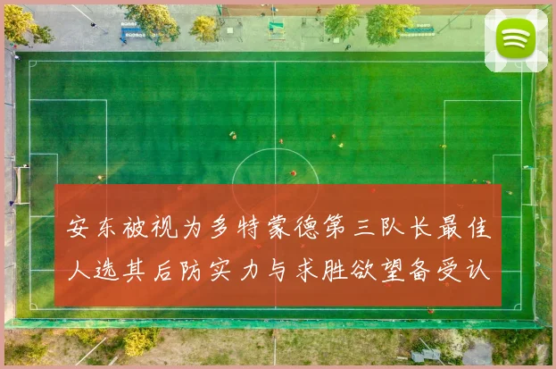 安东被视为多特蒙德第三队长最佳人选其后防实力与求胜欲望备受认可